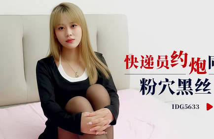 愛豆傳媒IDG5633快遞員約炮同城女顧客